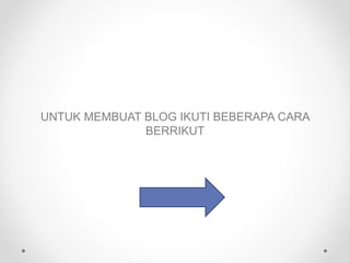 UNTUK MEMBUAT BLOG IKUTI BEBERAPA CARA
BERRIKUT
 