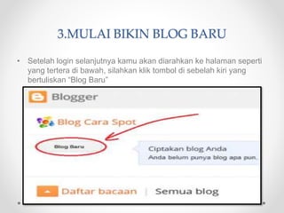 3.MULAI BIKIN BLOG BARU
• Setelah login selanjutnya kamu akan diarahkan ke halaman seperti
yang tertera di bawah, silahkan klik tombol di sebelah kiri yang
bertuliskan “Blog Baru”
 