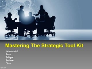 Mastering The Strategic Tool Kit
Kelompok I
Anna
Adityo
Andree
Dina
 