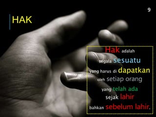 HAK
Hak adalah
segala sesuatu
yang harus di dapatkan
oleh setiap orang
yang telah ada
sejak lahir
bahkan sebelum lahir.
9
 