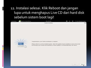 12. Instalasi selesai. Klik Reboot dan jangan 
lupa untuk menghapus Live CD dari hard disk 
sebelumsistem boot lagi! 
 