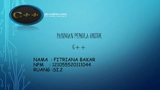 PANDUAN PEMULA UNTUK 
C++ 
NAMA : FITRIANA BAKAR 
NPM : 121055520111044 
RUANG :SI.2 
 