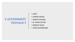 E-GOVERNMENT
Kelompok 3
• ASTRI
• AHMAD FADHIL
• GARCIA FHALMA
• M. IMAM SUTRIA
• MONICA SILVIA
• UTARI RAHMADIANI
 