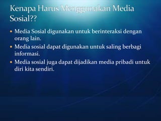  Media Sosial digunakan untuk berinteraksi dengan
  orang lain.
 Media sosial dapat digunakan untuk saling berbagi
  informasi.
 Media sosial juga dapat dijadikan media pribadi untuk
  diri kita sendiri.
 