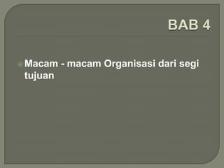  Macam

tujuan

- macam Organisasi dari segi

 