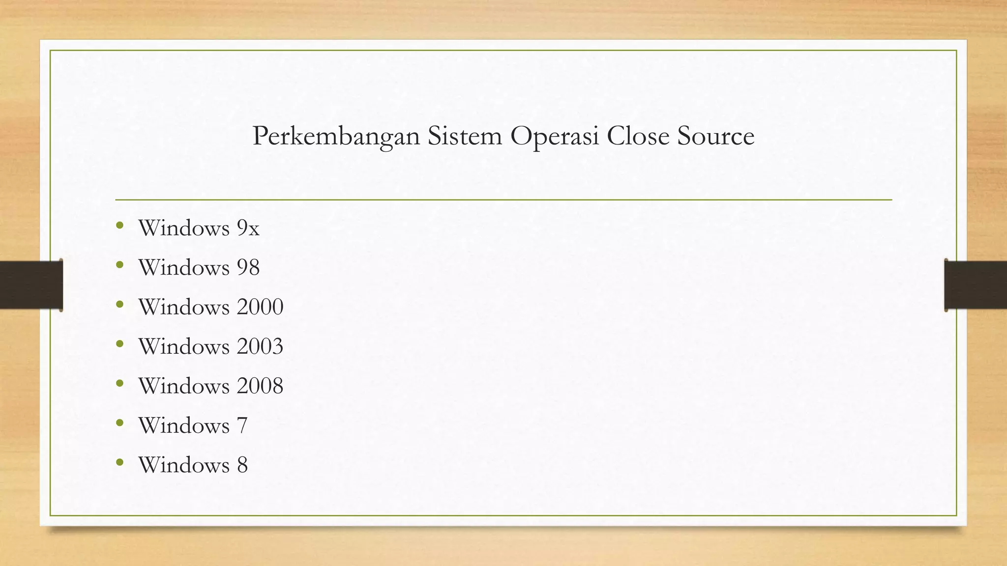 Perkembangan Sistem Operasi Close Source
• Windows 9x
• Windows 98
• Windows 2000
• Windows 2003
• Windows 2008
• Windows 7
• Windows 8
 