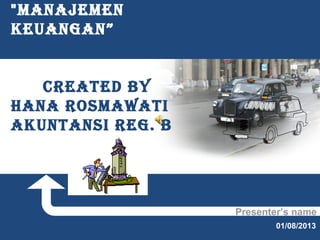 "ManajeMen
Keuangan”
CReaTeD BY
Hana ROSMaWaTI
aKunTanSI Reg. B

Presenter’s name
01/08/2013

 