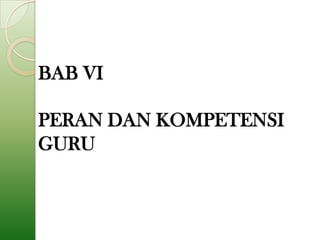 BAB VI

PERAN DAN KOMPETENSI
GURU
 