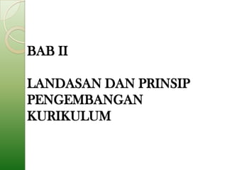 BAB II

LANDASAN DAN PRINSIP
PENGEMBANGAN
KURIKULUM
 