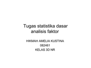 Tugas statistika dasar analisis faktor  HIKMAH AMELIA KUSTINA  082461  KELAS 3D NR  