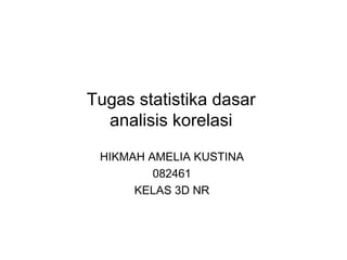 Tugas statistika dasar  analisis korelasi  HIKMAH AMELIA KUSTINA  082461  KELAS 3D NR  