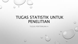 TUGAS STATISTIK UNTUK
PENELITIAN
TUGAS PERTEMUAN 4
 