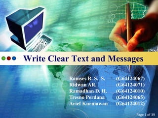 Write Clear Text and Messages

           Ramses R. S. S.   (G64124067)
           Ridwan AR.        (G64124071)
           Ramadhan D. H.    (G64124010)
           Tresno Perdana    (G64124065)
           Arief Kurniawan   (G64124012)

                                    Page 1 of 39
 