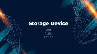 Storage Device
Arif
Nafis
Xavian
 