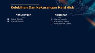 Kelebihan Dan kekurangan Hard disk
Kekurangan
 Suara Berisik
 Mudah Rusak
Kelebihan
 Harga Murah
 Kapasitas Besar
 Umur Lebih Lama
 