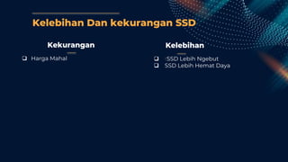 Kelebihan Dan kekurangan SSD
Kekurangan
 Harga Mahal
Kelebihan
 tSSD Lebih Ngebut
 SSD Lebih Hemat Daya
 