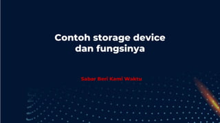 Sabar Beri Kami Waktu
Contoh storage device
dan fungsinya
 