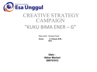 CREATIVE STRATEGY CAMPAIGN “ KUKU BIMA ENER – G” Mata kuliah : Strategi Kreatif Dosen   :  Z. Hidayat, M.M.,  M.Si. Oleh :  Akbar Marioni 200751012 