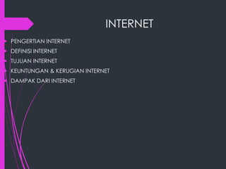 INTERNET
 PENGERTIAN INTERNET
 DEFINISI INTERNET
 TUJUAN INTERNET
 KEUNTUNGAN & KERUGIAN INTERNET
 DAMPAK DARI INTERNET

 