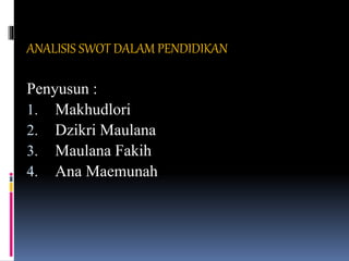 ANALISIS SWOT DALAM PENDIDIKAN
Penyusun :
1. Makhudlori
2. Dzikri Maulana
3. Maulana Fakih
4. Ana Maemunah
 