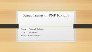 Syarat Transistor PNP Konduk
Nama : Agus Adi Budiarto
NPM : 1610501012
Matkul : Mikrokontroller
 