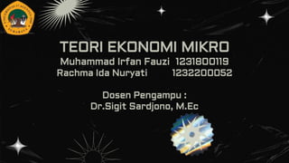 TEORI EKONOMI MIKRO
Muhammad Irfan Fauzi 1231800119
Rachma Ida Nuryati 1232200052
Dosen Pengampu :
Dr.Sigit Sardjono, M.Ec
 