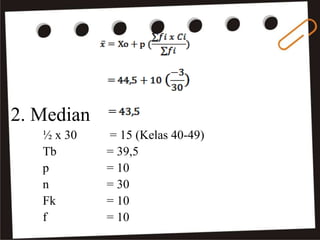 2. Median
½ x 30 = 15 (Kelas 40-49)
Tb = 39,5
p = 10
n = 30
Fk = 10
f = 10
 