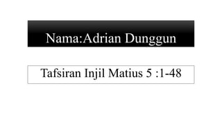Nama:Adrian Dunggun
Tafsiran Injil Matius 5 :1-48
 