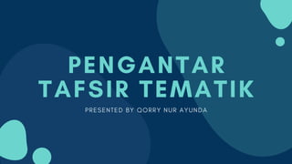 PENGANTAR
TAFSIR TEMATIK
P R E S E N T E D B Y Q O R R Y N U R A Y U N D A
 