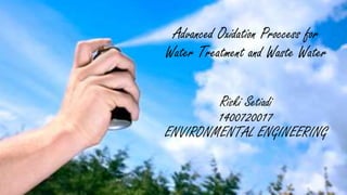 Advanced Oxidation Proccess for
Water Treatment and Waste Water
Riski Setiadi
1400720017
ENVIRONMENTAL ENGINEERING
 