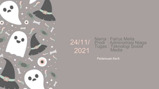 24/11/
2021
Nama : Fairus Meita
Prodi : Administrasi Niaga
Tugas : Teknologi Sosial
Media
Pertemuan Ke-6
 