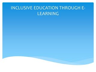 INCLUSIVE EDUCATION THROUGH E-
LEARNING
 