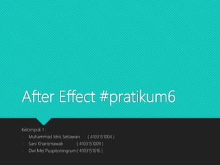After Effect #pratikum6
Kelompok 1 :
- Muhammad Idris Setiawan ( 4103151004 )
- Sani Kharismawati ( 4103151009 )
- Dwi Mei Puspitoningrum( 4103151016 )
 