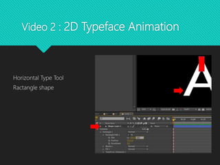 Video 2 : 2D Typeface Animation
Horizontal Type Tool
Ractangle shape
 