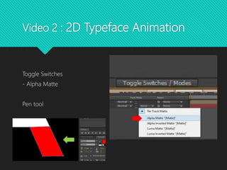 Video 2 : 2D Typeface Animation
Toggle Switches
- Alpha Matte
Pen tool
 