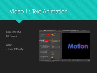 Video 1 : Text Animation
Easy Ease (f9)
Fill Colour
Glow
- Glow Intensity
 
