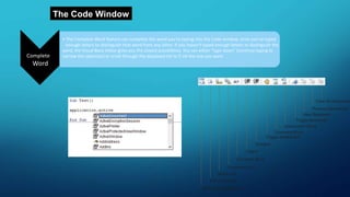 The Code Window
Complete
Word
• The Complete Word feature can complete the word you’re typing into the Code window, once you’ve typed
enough letters to distinguish that word from any other. If you haven’t typed enough letters to distinguish the
word, the Visual Basic Editor gives you the closest possibilities. You can either “type down” (continue typing to
narrow the selection) or scroll through the displayed list to fi nd the one you want.
Clear All Bookmarks
Previous Bookmark
Next Bookmark
Toggle Bookmark
Uncomment Block
Comment Block
Toggle Breakpoint
Outdent
Indent
Complete Word
Parameter Info
Quick Info
List Constants
List Properties/Methods
 
