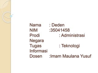 Nama : Deden
NIM :35041458
Prodi : Administrasi
Negara
Tugas : Teknologi
Informasi
Dosen :Imam Maulana Yusuf
 