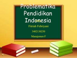 Problematika
Pendidikan
IndonesiaOleh:
Fitriah Febriyani
3402130250
Manajemen F
 