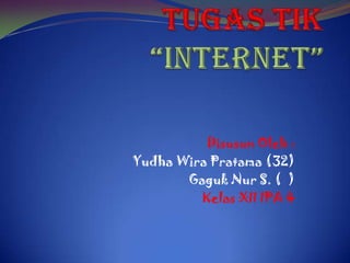 Tugas TIK“INTERNET” Disusun Oleh : Yudha Wira Pratama (32) Gaguk Nur S. (  ) Kelas XII IPA 4 