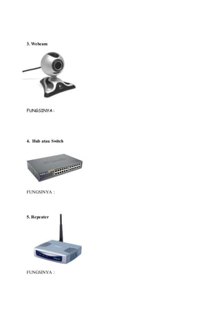3. Webcam
FUNGSINYA :
4. Hub atau Switch
FUNGSINYA :
5. Repeater
FUNGSINYA :
 