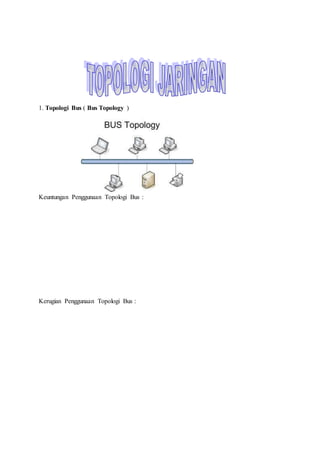 1. Topologi Bus ( Bus Topology )
Keuntungan Penggunaan Topologi Bus :
Kerugian Penggunaan Topologi Bus :
 