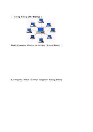 3 . Topologi Bintang ( Star Topology )
Berikut Keuntungan Memakai Star Topology ( Topologi Bintang ) :
Kekurangannya Berikut Kekurangan Penggunaan Topologi Bintang :
 