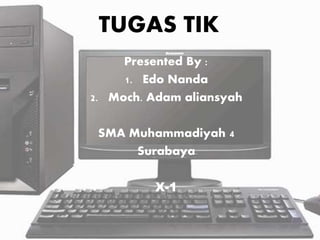 TUGAS TIK
Presented By :
1. Edo Nanda
2. Moch. Adam aliansyah
SMA Muhammadiyah 4
Surabaya
X-1
 