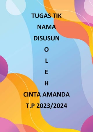 TUGAS TIK
NAMA
DISUSUN
O
L
E
H
CINTA AMANDA
T.P 2023/2024
 