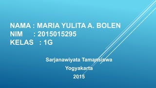 NAMA : MARIA YULITA A. BOLEN
NIM : 2015015295
KELAS : 1G
Sarjanawiyata Tamansiswa
Yogyakarta
2015
 