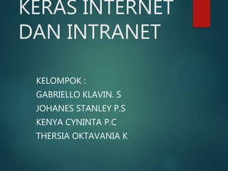 KERAS INTERNET
DAN INTRANET
KELOMPOK :
GABRIELLO KLAVIN. S
JOHANES STANLEY P.S
KENYA CYNINTA P.C
THERSIA OKTAVANIA K
 