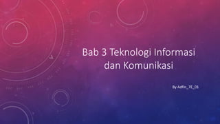 Bab 3 Teknologi Informasi
dan Komunikasi
By Adfin_7E_01
 