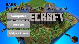 BAB 6
Perangkat Keras Untuk Mengakses Internet
Komputer
Bridge & Router
Modem
 