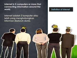 Internet is 2 computers or more that
connecting information around the
world. Definition of Internet
Internet adalah 2 komputer atau
lebih yang menghubungkan
informasi diseluruh dunia.
 